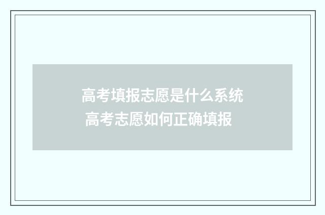 高考填报志愿是什么系统 高考志愿如何正确填报