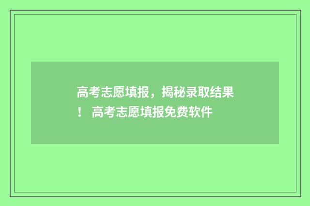 高考志愿填报，揭秘录取结果！ 高考志愿填报免费软件