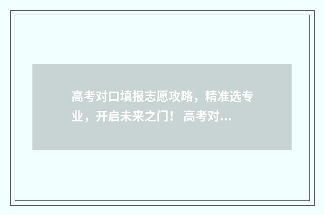 高考对口填报志愿攻略，精准选专业，开启未来之门！ 高考对口填报志愿时可以填报几个志愿