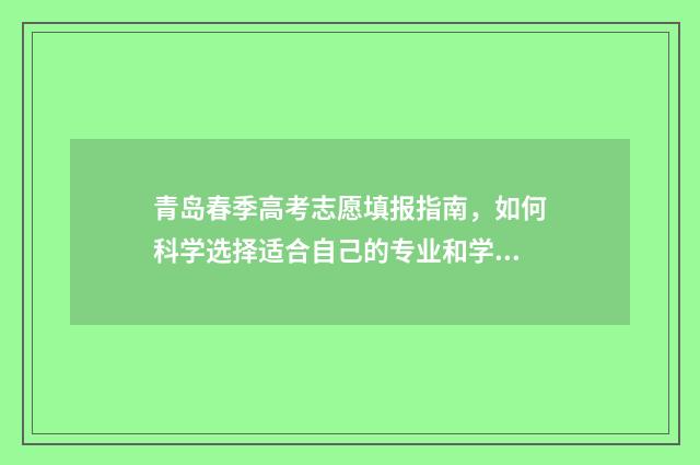 青岛春季高考志愿填报指南，如何科学选择适合自己的专业和学校？ 山东青岛春季高考可以报考的学校