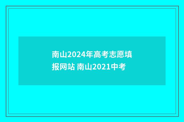 南山2024年高考志愿填报网站 南山2021中考