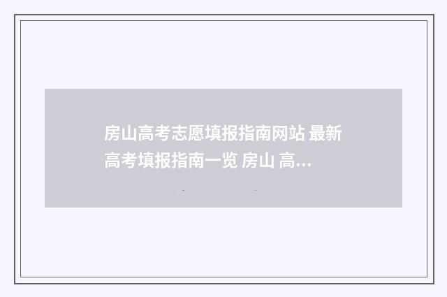 房山高考志愿填报指南网站 最新高考填报指南一览 房山 高考