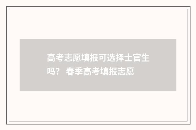 高考志愿填报可选择士官生吗？ 春季高考填报志愿