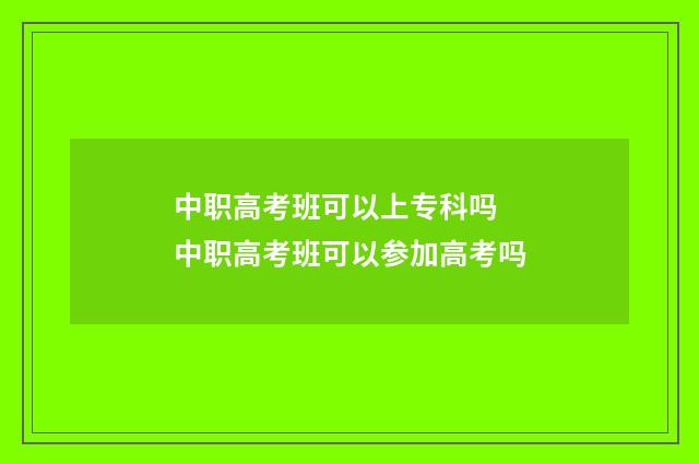 中职高考班可以上专科吗 中职高考班可以参加高考吗