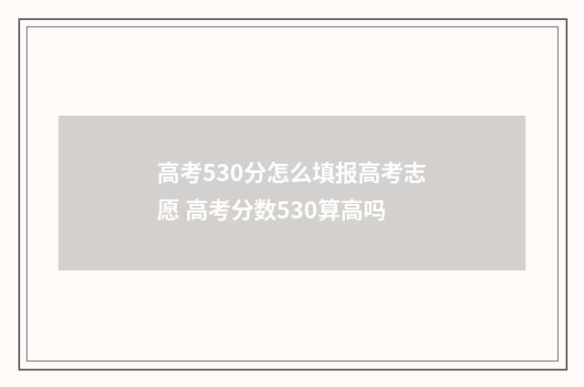 高考530分怎么填报高考志愿 高考分数530算高吗