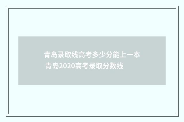 青岛录取线高考多少分能上一本 青岛2020高考录取分数线
