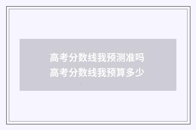 高考分数线我预测准吗 高考分数线我预算多少