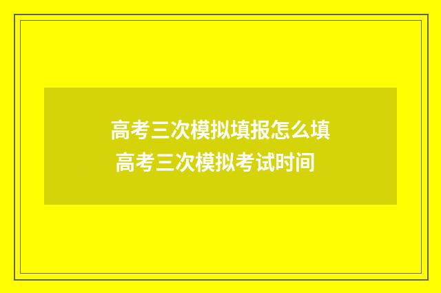 高考三次模拟填报怎么填 高考三次模拟考试时间