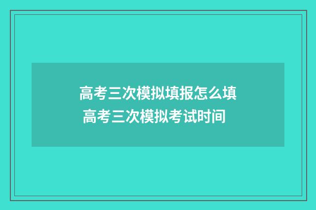 高考三次模拟填报怎么填 高考三次模拟考试时间