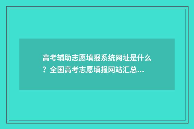 高考辅助志愿填报系统网址是什么？全国高考志愿填报网站汇总 高考辅助志愿填报系统