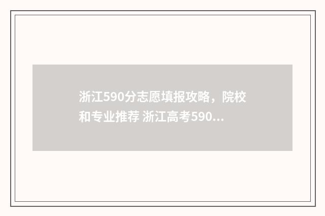 浙江590分志愿填报攻略，院校和专业推荐 浙江高考590分什么层次