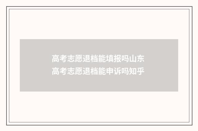 高考志愿退档能填报吗山东 高考志愿退档能申诉吗知乎