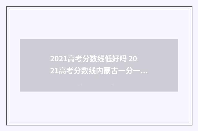 2021高考分数线低好吗 2021高考分数线内蒙古一分一段