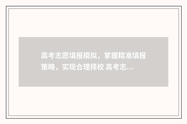 高考志愿填报模拟，掌握精准填报策略，实现合理择校 高考志愿填报模拟视频