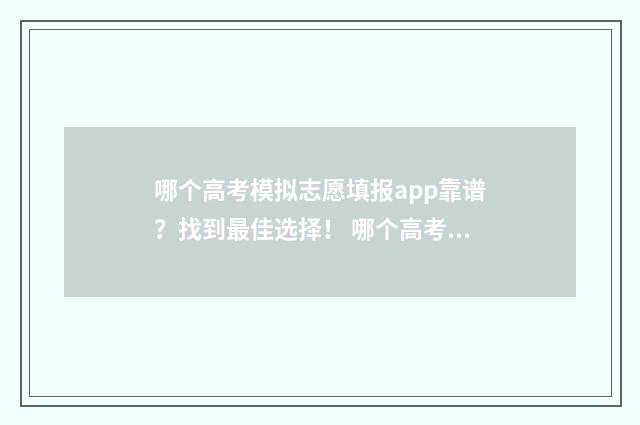 哪个高考模拟志愿填报app靠谱？找到最佳选择！ 哪个高考模拟志愿比较好
