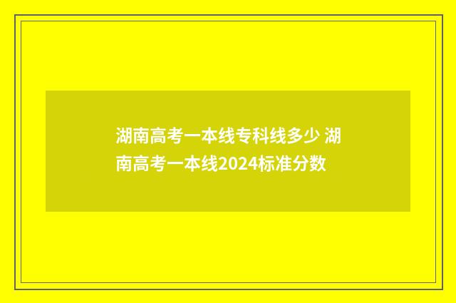 湖南高考一本线专科线多少 湖南高考一本线2024标准分数