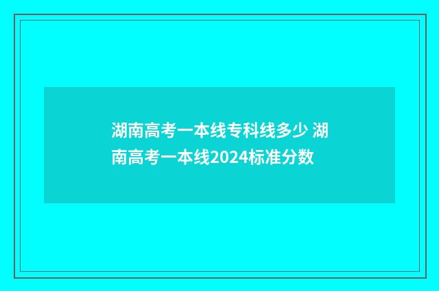 湖南高考一本线专科线多少 湖南高考一本线2024标准分数