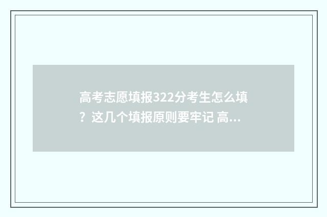 高考志愿填报322分考生怎么填？这几个填报原则要牢记 高考志愿填报322可以报几个学校