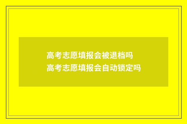 高考志愿填报会被退档吗 高考志愿填报会自动锁定吗