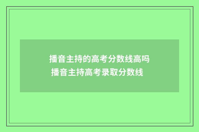 播音主持的高考分数线高吗 播音主持高考录取分数线