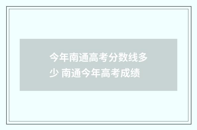 今年南通高考分数线多少 南通今年高考成绩