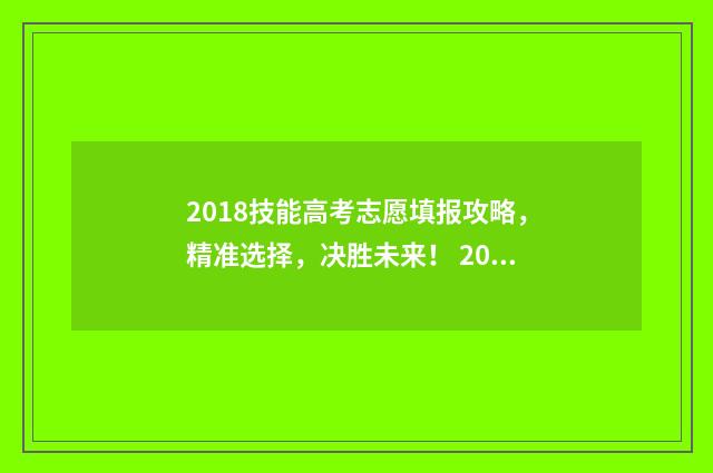 2018技能高考志愿填报攻略，精准选择，决胜未来！ 2018技能高考成绩查询入口