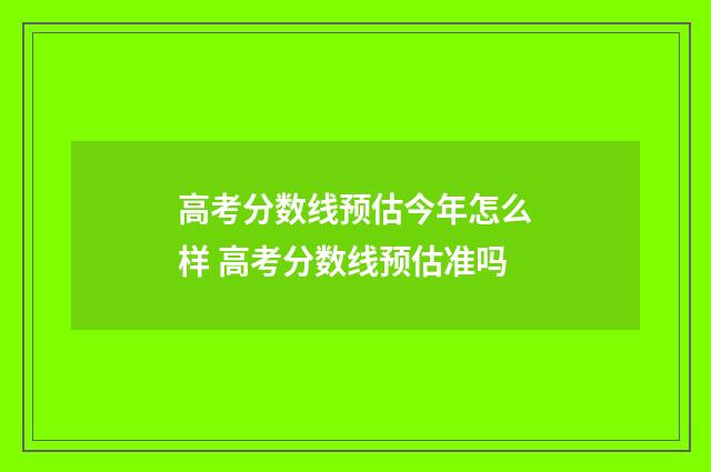 高考分数线预估今年怎么样 高考分数线预估准吗