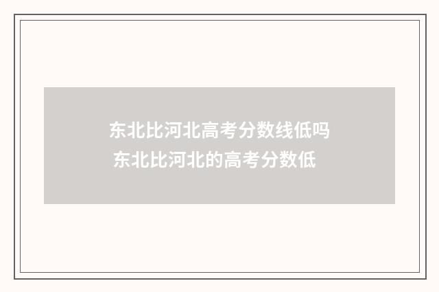 东北比河北高考分数线低吗 东北比河北的高考分数低
