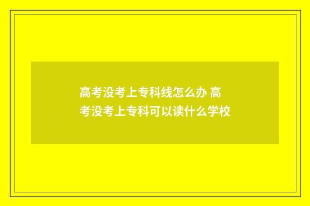 高考没考上专科线怎么办 高考没考上专科可以读什么学校