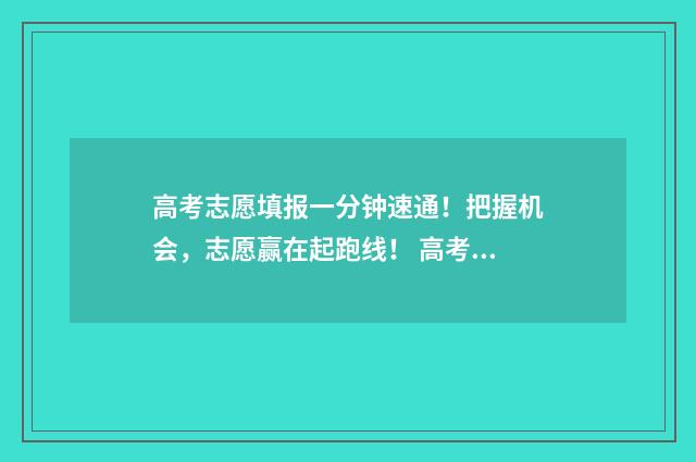 高考志愿填报一分钟速通！把握机会，志愿赢在起跑线！ 高考志愿填报软件