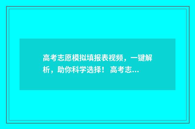 高考志愿模拟填报表视频，一键解析，助你科学选择！ 高考志愿模拟填报系统官网山东