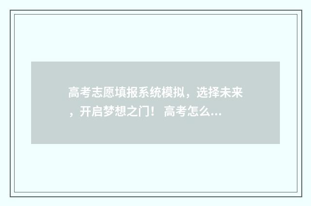 高考志愿填报系统模拟，选择未来，开启梦想之门！ 高考怎么报考志愿