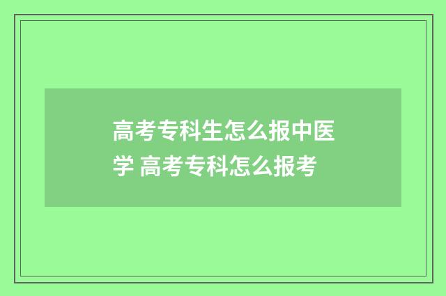 高考专科生怎么报中医学 高考专科怎么报考