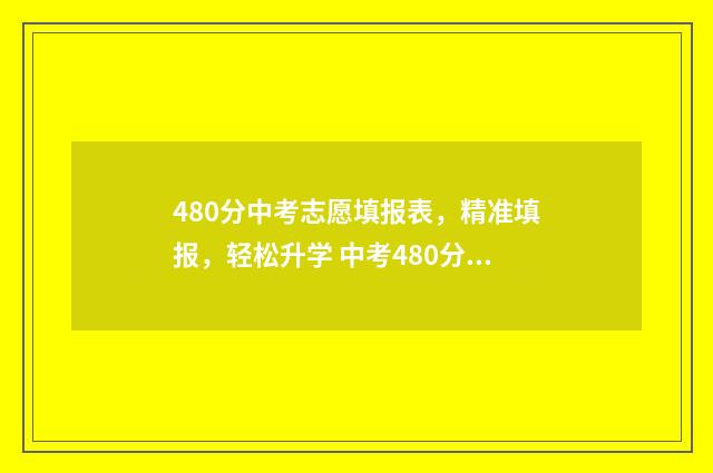 480分中考志愿填报表，精准填报，轻松升学 中考480分能上哪些高中