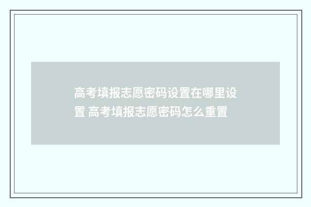 高考填报志愿密码设置在哪里设置 高考填报志愿密码怎么重置