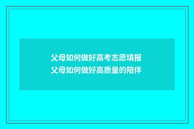 父母如何做好高考志愿填报 父母如何做好高质量的陪伴