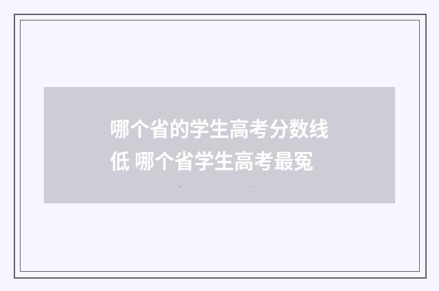 哪个省的学生高考分数线低 哪个省学生高考最冤