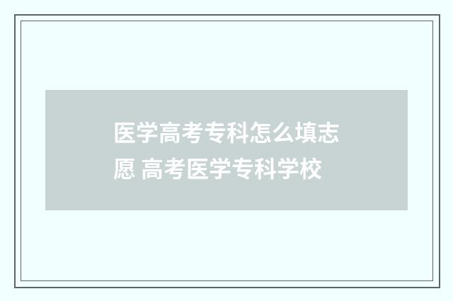 医学高考专科怎么填志愿 高考医学专科学校