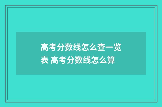 高考分数线怎么查一览表 高考分数线怎么算