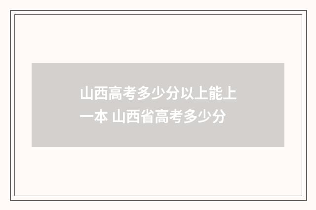 山西高考多少分以上能上一本 山西省高考多少分