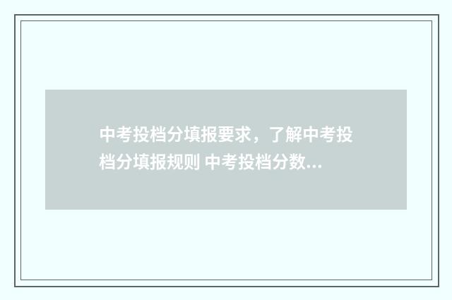 中考投档分填报要求，了解中考投档分填报规则 中考投档分数怎么算