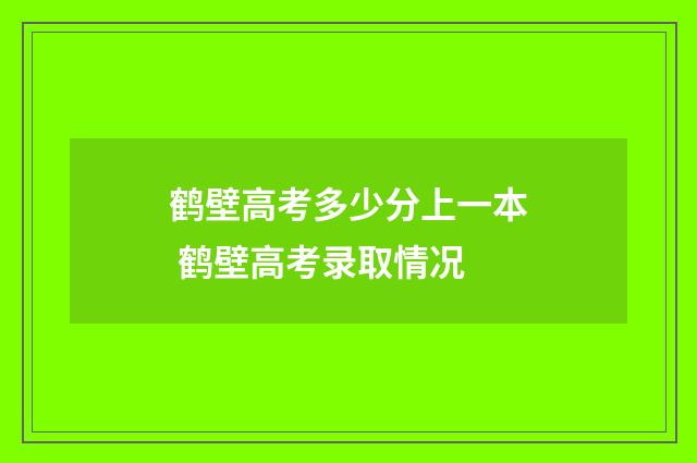 鹤壁高考多少分上一本 鹤壁高考录取情况