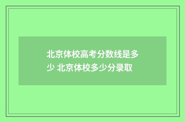 北京体校高考分数线是多少 北京体校多少分录取