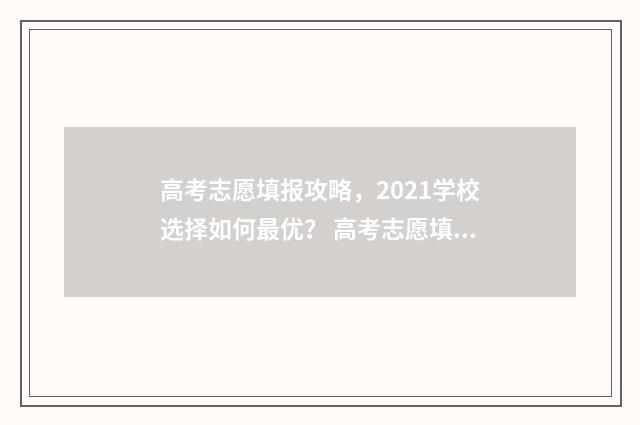 高考志愿填报攻略，2021学校选择如何最优？ 高考志愿填报攻略(最全)