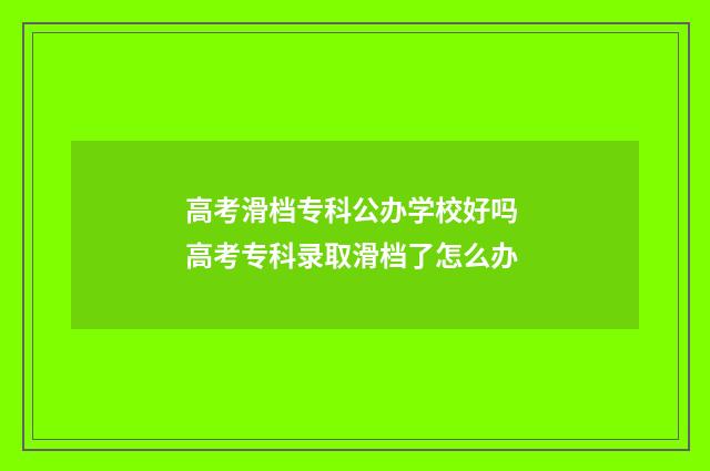 高考滑档专科公办学校好吗 高考专科录取滑档了怎么办