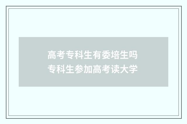 高考专科生有委培生吗 专科生参加高考读大学
