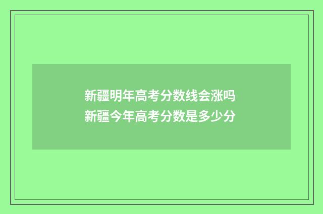 新疆明年高考分数线会涨吗 新疆今年高考分数是多少分