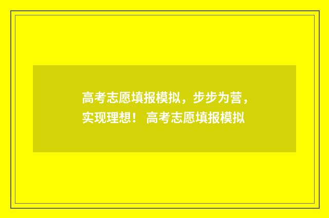高考志愿填报模拟，步步为营，实现理想！ 高考志愿填报模拟