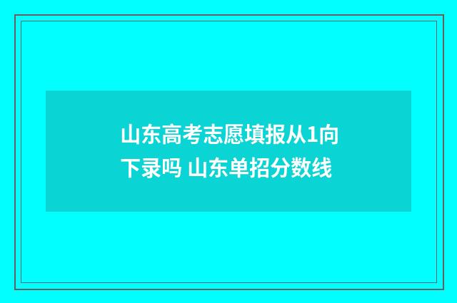 山东高考志愿填报从1向下录吗 山东单招分数线