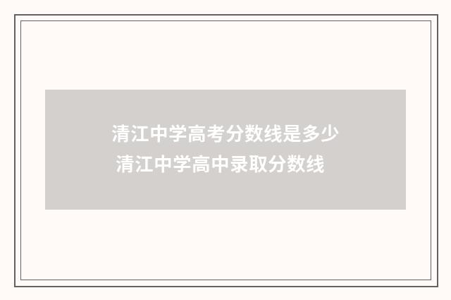 清江中学高考分数线是多少 清江中学高中录取分数线
